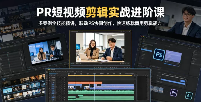 PR短视频剪辑实战进阶课,多案例全技能精讲,联动PS协同创作,快速练就商用剪辑能力-鹊桥梦网创