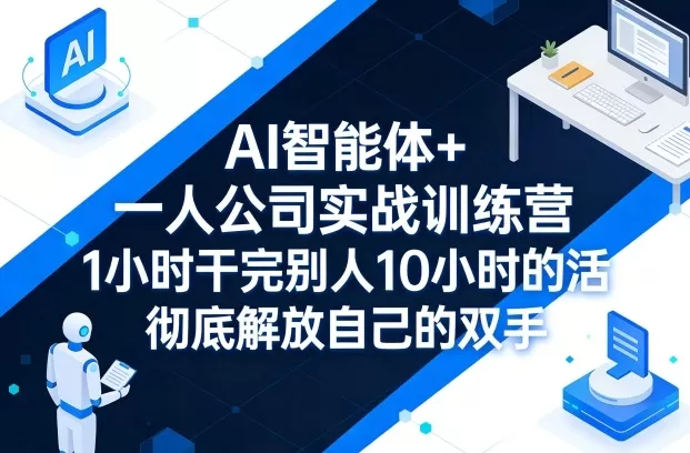 AI智能体+一人公司实战训练营,1小时干完别人10小时的活,彻底解放自己的双手-鹊桥梦网创