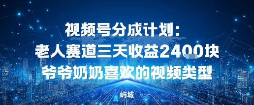 视频号分成计划:老人赛道三天收益2.4K块爷爷奶奶喜欢的视频类型-鹊桥梦网创