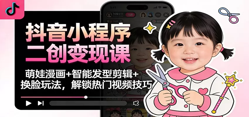 抖音小程序二创变现课:萌娃漫画+智能发型剪辑+换脸玩法,解锁热门视频技巧 抖音小程序二创变现课:萌娃漫画+智能发型剪辑+换脸玩法,解锁热门视频技巧