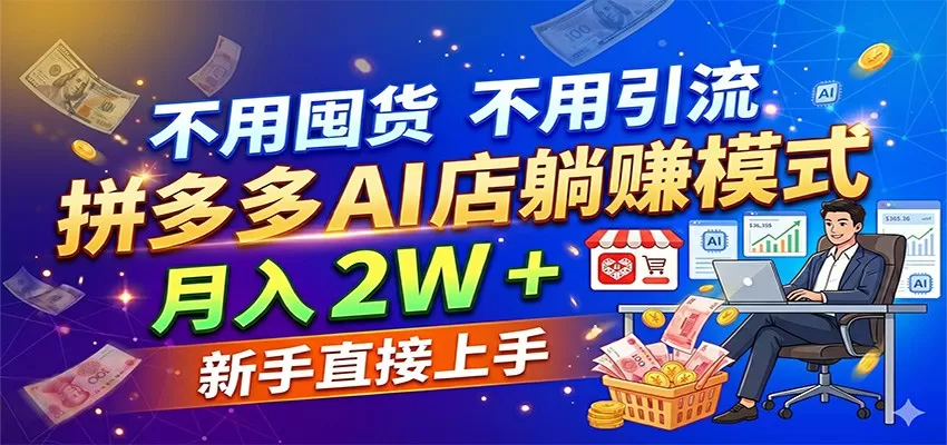 不用囤货不用引流，拼多多 AI 店躺赚模式，月入 2W + 新手直接上手-鹊桥梦网创