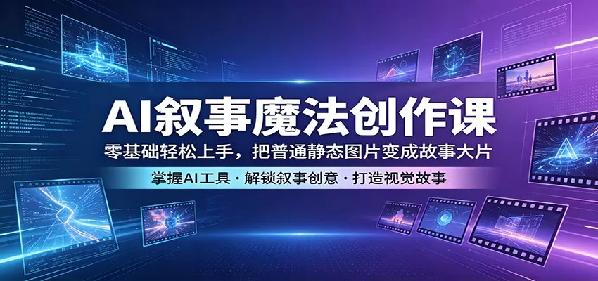 AI叙事魔法创作课:零基础轻松上手,把普通静态图片变成故事大片-鹊桥梦网创