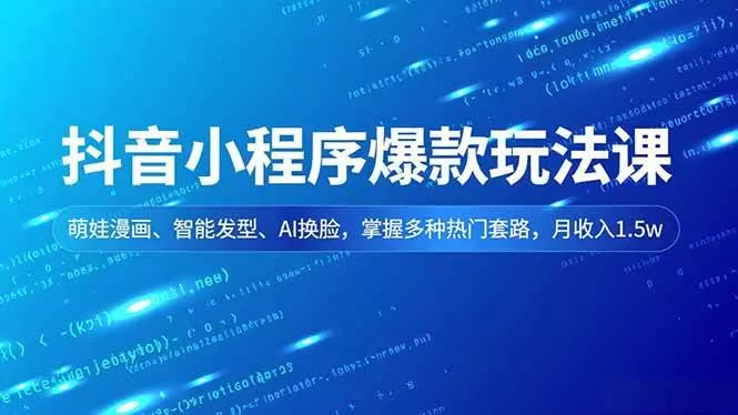 （16799期）抖音小程序爆款玩法课，萌娃漫画、智能发型、AI换脸，掌握多种热门套路，月收入1.5w-鹊桥梦网创