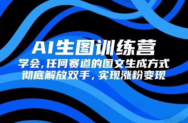 AI生图训练营,学会任何赛道的图文生成方式,彻底解放双手,实现涨粉变现