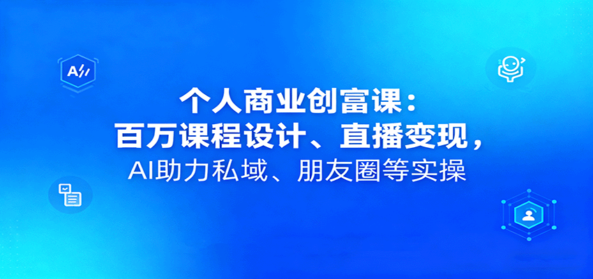 个人商业创富课：百万课程设计、直播变现，AI助力私域、朋友圈等实操-鹊桥梦网创