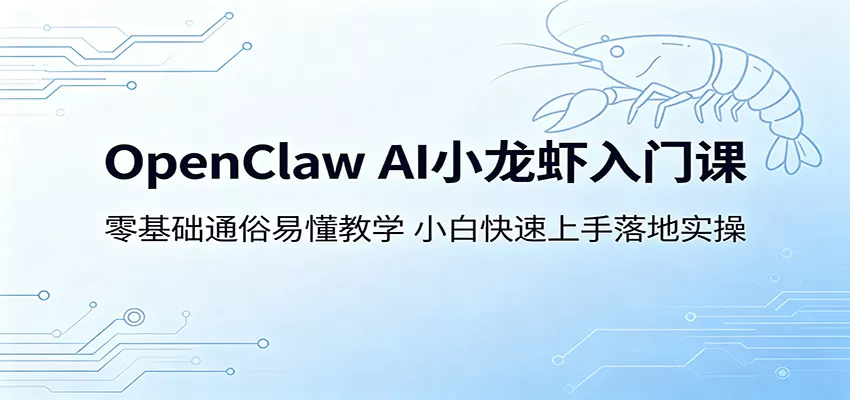 OpenClaw AI小龙虾入门课：零基础通俗易懂教学，小白快速上手落地实操-鹊桥梦网创