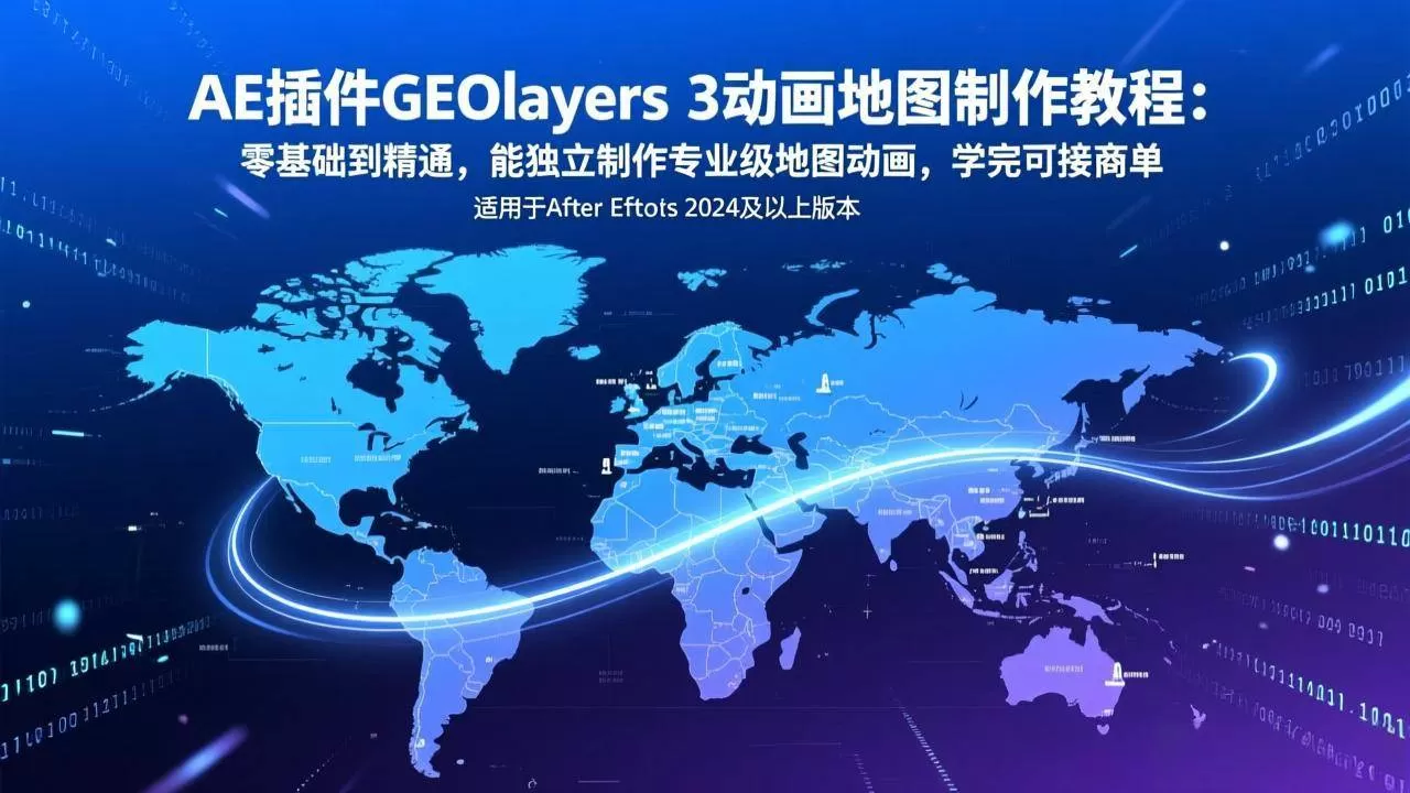 （17380期）AE插件GEOlayers 3动画地图制作教程：零基础到精通，能独立制作专业级地图动画，学完可接商单-鹊桥梦网创