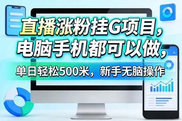 直播涨粉挂G项目，电脑手机都可以做，单日轻松500米，新手无脑操作【揭秘】-鹊桥梦网创