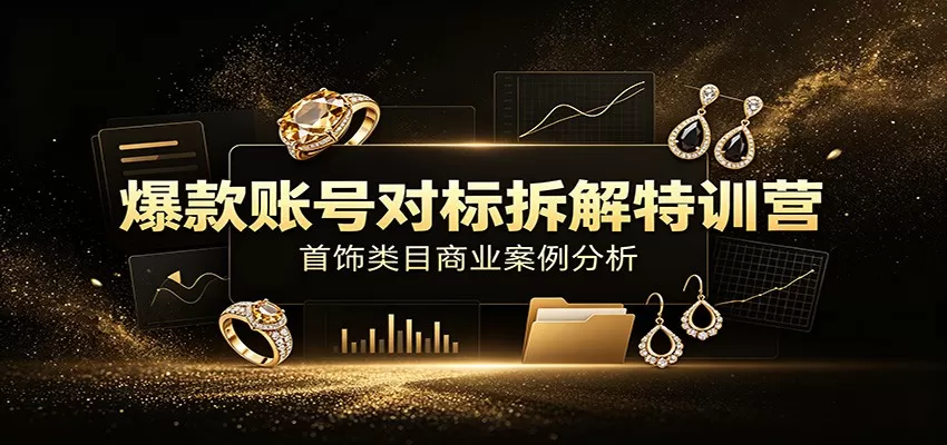 爆款账号对标拆解特训营:首饰类目商业案例分析,配套完整资料内容-鹊桥梦网创