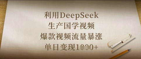 利用DeepSeek生产国学视频，爆款视频流量暴涨，单日变现数张-鹊桥梦网创