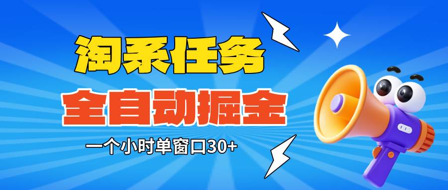 (16447期)淘系任务助手全自动掘金,单窗口一个小时30+~矩阵操作无需人工-鹊桥梦网创