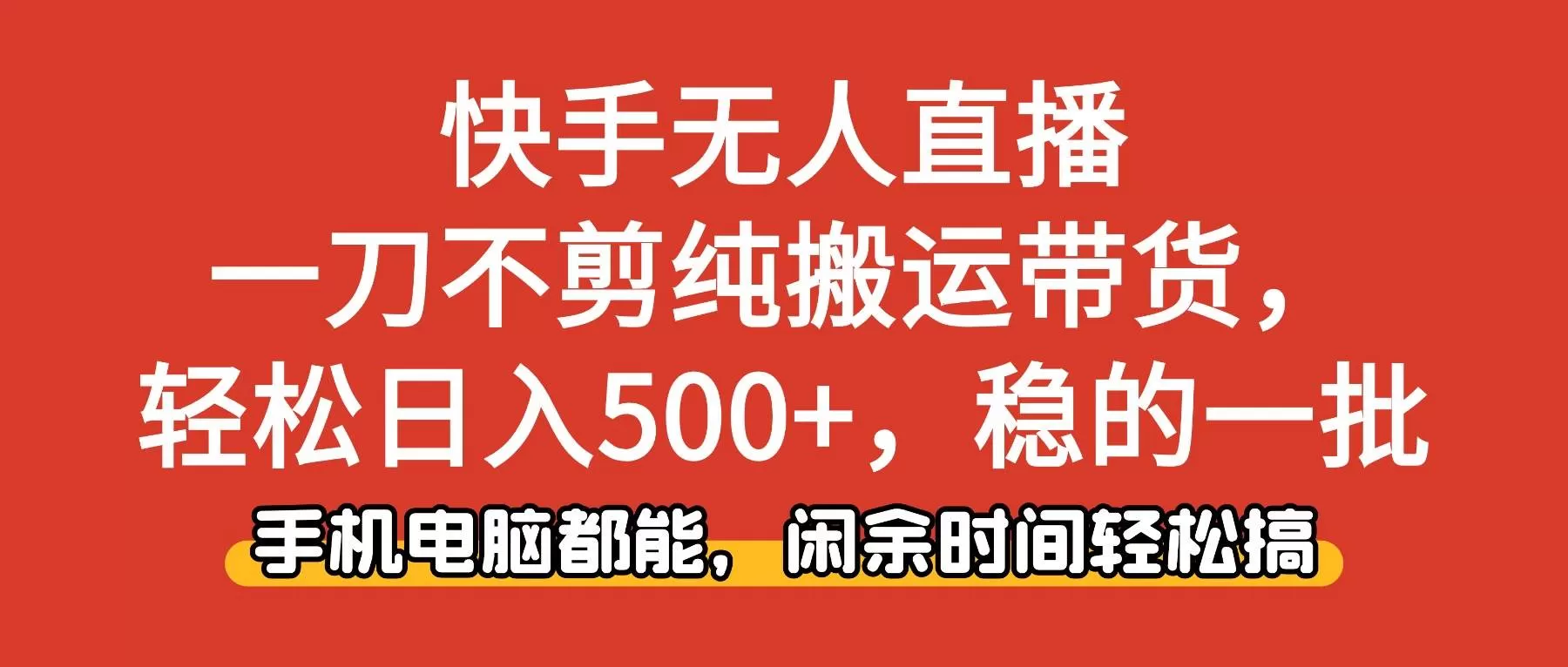 (16497期)快手无人直播,一刀不剪纯搬运带货轻松日入500+,稳的一批,手机电脑都…-鹊桥梦网创