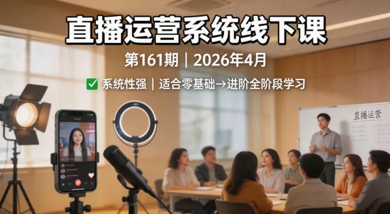 直播运营系统线下课第161期2026年4月，系统性强，适合零基础到进阶学习【录音+文档】-鹊桥梦网创