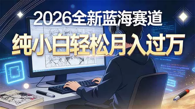 （16781期）2026年全新蓝海赛道，纯小白轻松月入过万-鹊桥梦网创