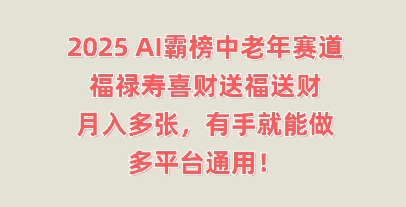 2025AI霸榜中老年赛道，福禄寿喜财送福送财，月入多张，有手就能做，多平台通用!-鹊桥梦网创