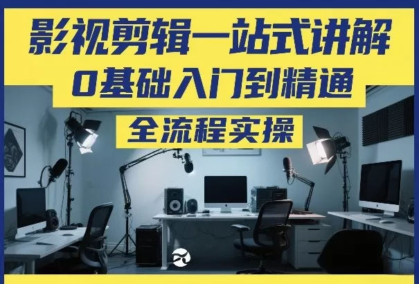 影视剪辑一站式讲解，0基础入门到精通，全流程实操-鹊桥梦网创