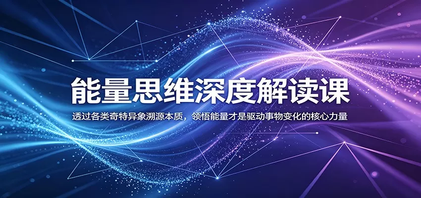 能量思维深度解读课:透过各类奇特异象溯源本质,领悟能量才是驱动事物变化的核心力量-鹊桥梦网创