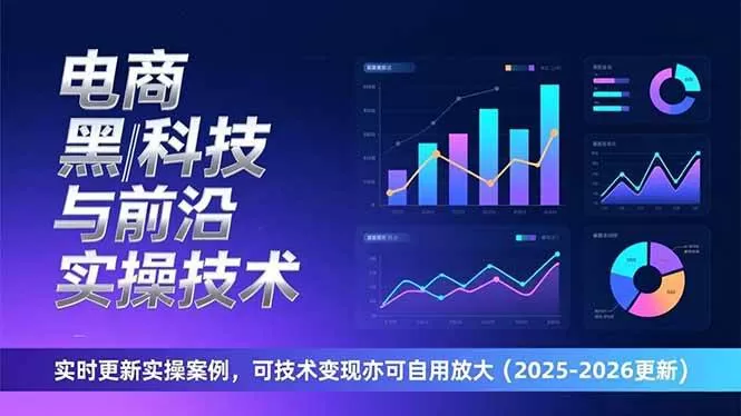（17179期）电商黑科技与前沿实操技术：实时更新实操案例，可技术变现亦可自用放大（2026更新）-鹊桥梦网创