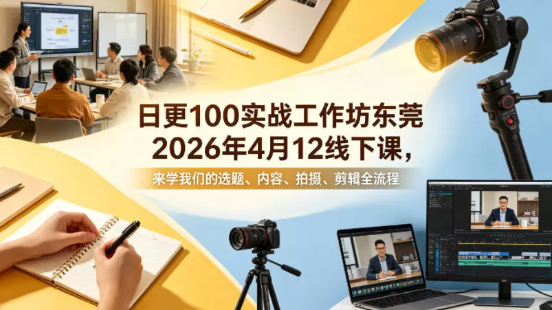 日更100实条‬战工作坊东莞2026年4月12线下课，来学我们的选题、内容、拍摄、剪辑全流程-鹊桥梦网创