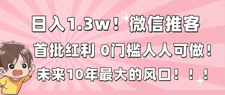 日入1.3w！微信推客，首批红利，未来10年最大的风口，0门槛，人人可做！-鹊桥梦网创