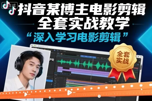 抖音某博主电影剪辑全套实战教学,深入学习电影剪辑-鹊桥梦网创
