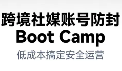 跨境社媒账号防封Boot Camp,低成本搞定社媒账号安全与长期运营 跨境社媒账号防封Boot Camp,低成本搞定社媒账号安全与长期运营