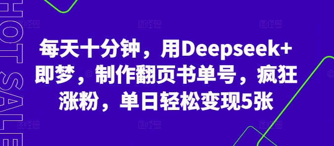 每天十分钟，用Deepseek+即梦，制作翻页书单号，疯狂涨粉，单日轻松变现5张-鹊桥梦网创
