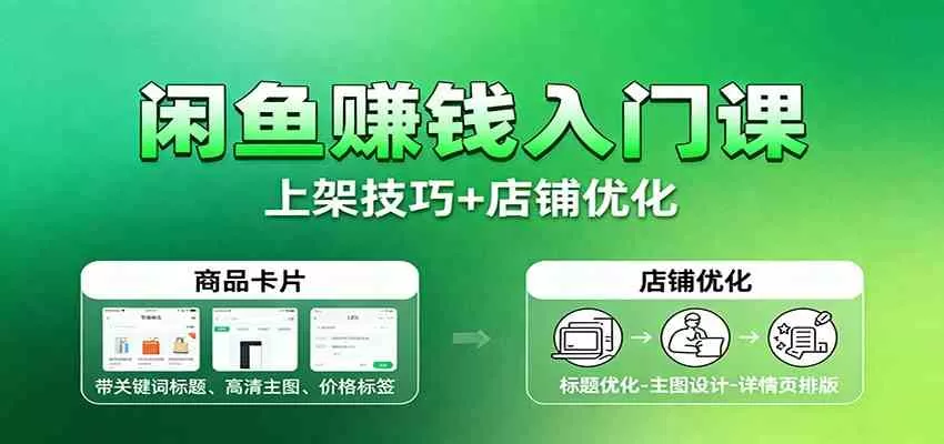 闲鱼赚钱入门课:基础操作+养号选品+上架技巧+店铺优化+选品拓展-鹊桥梦网创