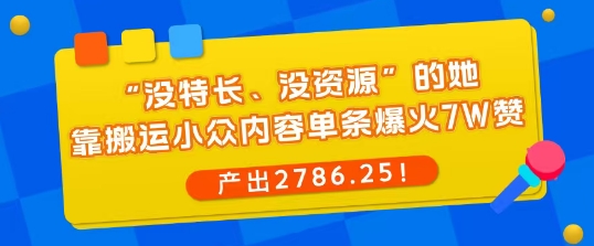 “没特长、没资源”的她，靠搬运小众内容单条爆火7W赞，产出2786！-鹊桥梦网创