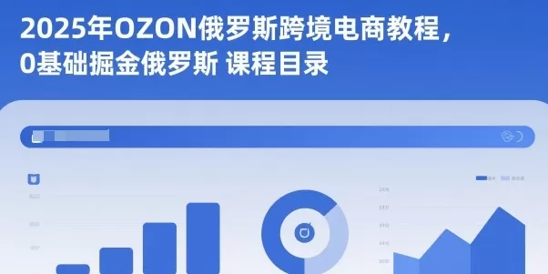 2025年OZON俄罗斯跨境电商教程,0基础掘金俄罗斯-鹊桥梦网创