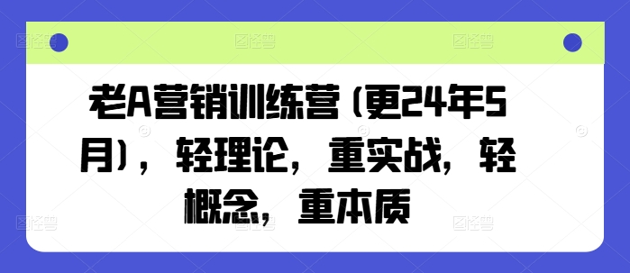 老A营销训练营(更25年10月),轻理论,重实战,轻概念,重本质-鹊桥梦网创