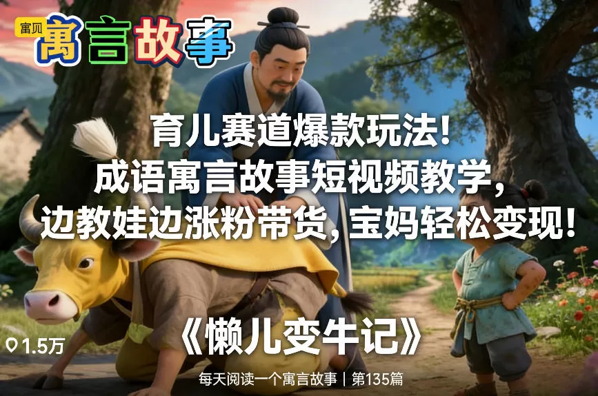 育儿赛道爆款玩法！成语寓言故事短视频教学，边教娃边涨粉带货，宝妈轻松变现！-鹊桥梦网创