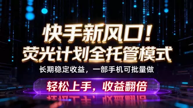 快手新风口！荧光计划全托管躺赚，不用自己干，批量操作月入3W+-鹊桥梦网创