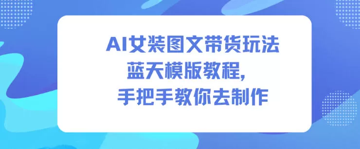 AI女装图文带货玩法蓝天模版教程，手把手教你去制作