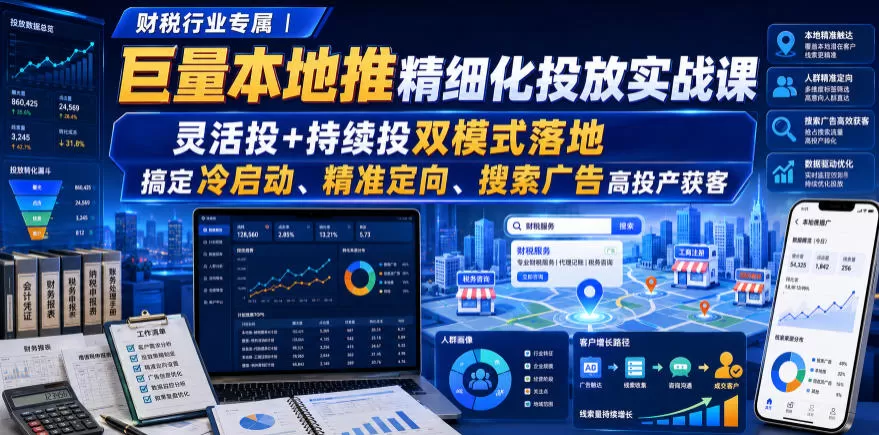 财税行业专属｜巨量本地推精细化投放实战课，灵活投+持续投双模式落地，搞定冷启动、精准定向、搜索广告高投产获客-鹊桥梦网创