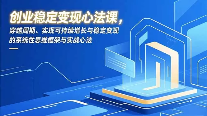 创业稳定变现心法课，穿越周期、实现可持续增长与稳定变现的系统性思维框架与实战心法-鹊桥梦网创