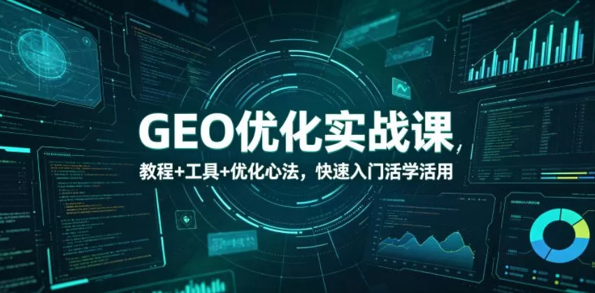 GEO优化实战课，教程+工具+优化心法，快速入门活学活用-鹊桥梦网创