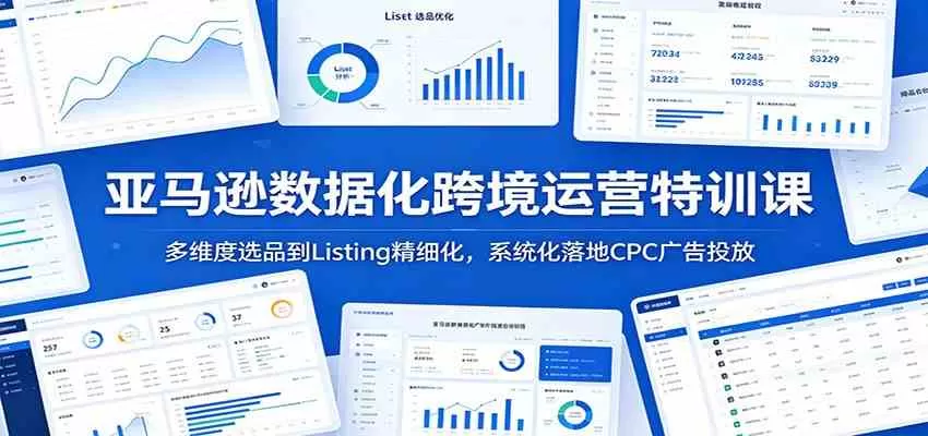 亚马逊数据化跨境运营特训课：多维度选品到Listing精细化，系统化落地CPC广告投放-鹊桥梦网创