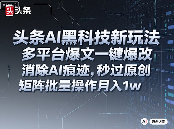 头条AI黑科技新玩法,多平台爆文一键爆改,消除AI痕迹,秒过原创,矩阵批量操作月入1w+【揭秘】-鹊桥梦网创