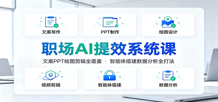 职场AI提效系统课:文案PPT绘图剪辑全覆盖,智能体搭建数据分析全打法-鹊桥梦网创