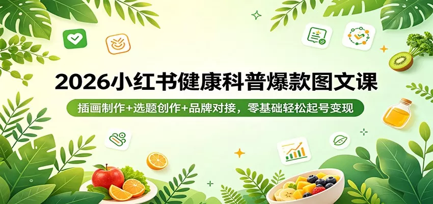 2026小红书健康科普爆款图文课：插画制作+选题创作+品牌对接，零基础轻松起号变现-鹊桥梦网创