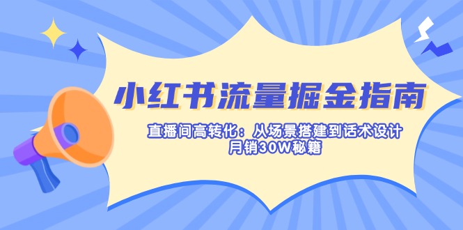 （14174期）小红书流量掘金指南：直播间高转化：从场景搭建到话术设计，月销30W秘籍-鹊桥梦网创