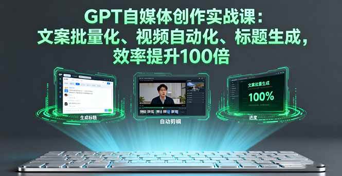 (16123期)GPT自媒体创作实战课:文案批量化、视频自动化、标题生成,效率提升100倍-鹊桥梦网创