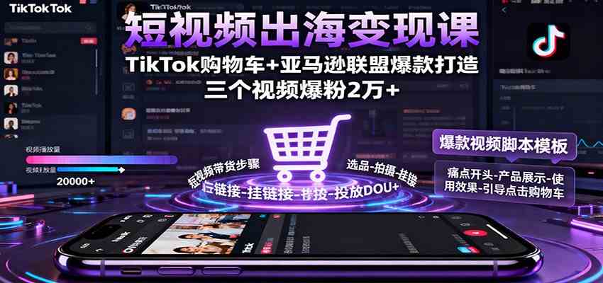 短视频出海变现课:TikTok购物车+亚马逊联盟爆款打造,三个视频爆粉2万+-鹊桥梦网创