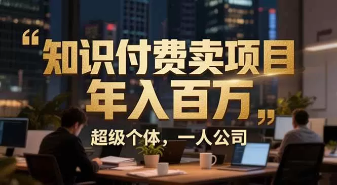 （17134期）从0到年入百万：超级个体实战心得公开，个人IP×精准引流×成交系统全拆解-鹊桥梦网创