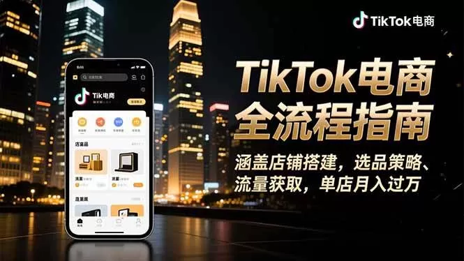（16524期）TikTok电商全流程指南，涵盖店铺搭建、选品策略、流量获取，单店月入过万-鹊桥梦网创