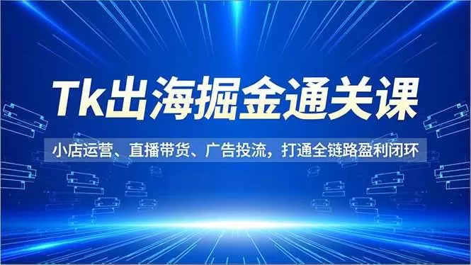 (16820期)Tk出海掘金通关课,小店运营、直播带货、广告投流,打通全链路盈利闭环 (16820期)Tk出海掘金通关课,小店运营、直播带货、广告投流,打通全链路盈利闭环