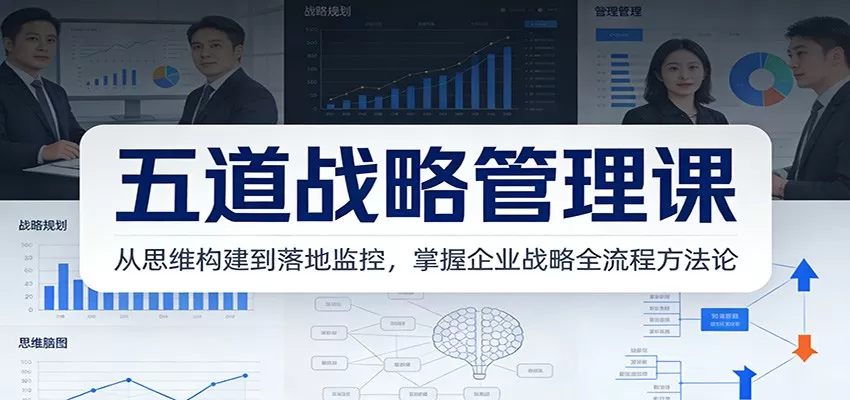 五道战略管理课:从思维构建到落地监控,掌握企业战略全流程方法论-鹊桥梦网创