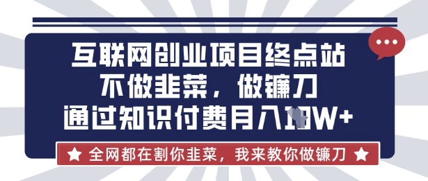 互联网创业尽头-不做韭菜，做镰刀，通过知识付费月入10个【揭秘】-鹊桥梦网创
