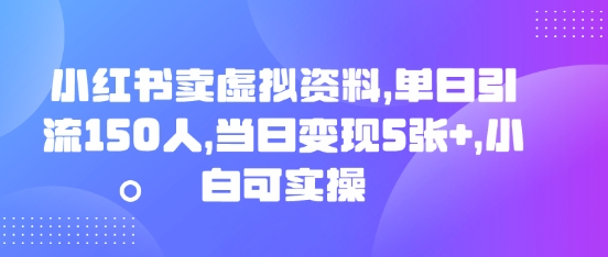 小红书卖虚拟资料,单日引流150人,当日变现5张+,小白可实操-鹊桥梦网创